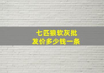 七匹狼软灰批发价多少钱一条