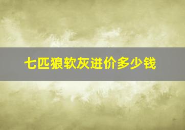 七匹狼软灰进价多少钱