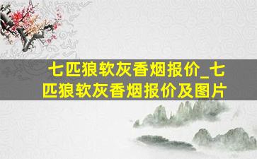 七匹狼软灰香烟报价_七匹狼软灰香烟报价及图片