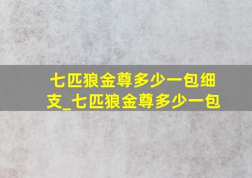 七匹狼金尊多少一包细支_七匹狼金尊多少一包