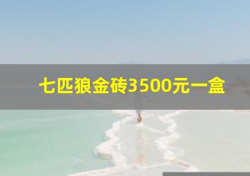 七匹狼金砖3500元一盒