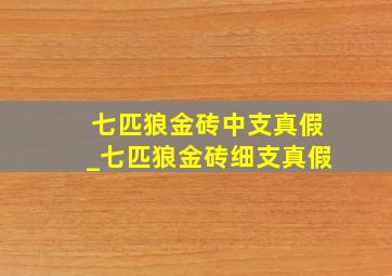 七匹狼金砖中支真假_七匹狼金砖细支真假