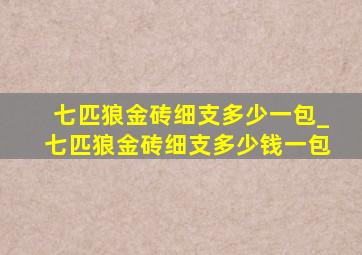 七匹狼金砖细支多少一包_七匹狼金砖细支多少钱一包