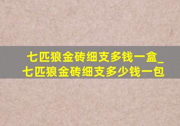 七匹狼金砖细支多钱一盒_七匹狼金砖细支多少钱一包