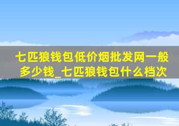 七匹狼钱包(低价烟批发网)一般多少钱_七匹狼钱包什么档次