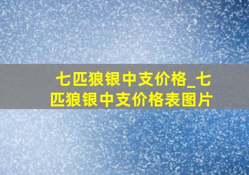 七匹狼银中支价格_七匹狼银中支价格表图片