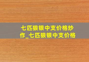 七匹狼银中支价格炒作_七匹狼银中支价格