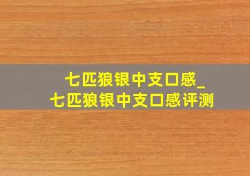 七匹狼银中支口感_七匹狼银中支口感评测