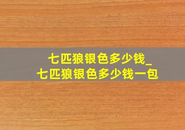 七匹狼银色多少钱_七匹狼银色多少钱一包