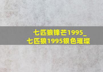 七匹狼锋芒1995_七匹狼1995银色璀璨