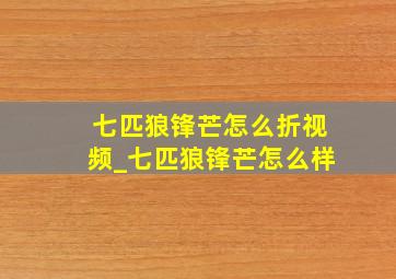 七匹狼锋芒怎么折视频_七匹狼锋芒怎么样