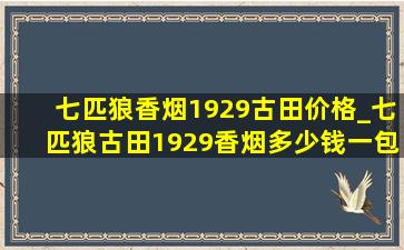 七匹狼香烟1929古田价格_七匹狼古田1929香烟多少钱一包