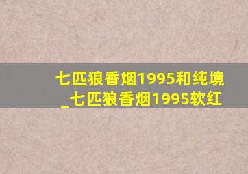 七匹狼香烟1995和纯境_七匹狼香烟1995软红