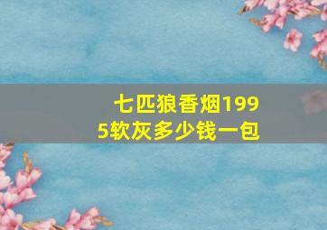 七匹狼香烟1995软灰多少钱一包