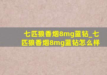 七匹狼香烟8mg蓝钻_七匹狼香烟8mg蓝钻怎么样