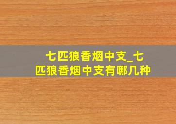 七匹狼香烟中支_七匹狼香烟中支有哪几种