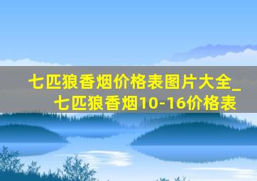 七匹狼香烟价格表图片大全_七匹狼香烟10-16价格表