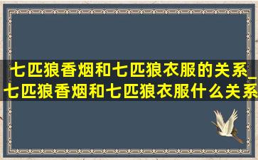 七匹狼香烟和七匹狼衣服的关系_七匹狼香烟和七匹狼衣服什么关系