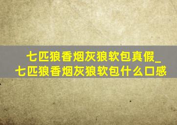 七匹狼香烟灰狼软包真假_七匹狼香烟灰狼软包什么口感