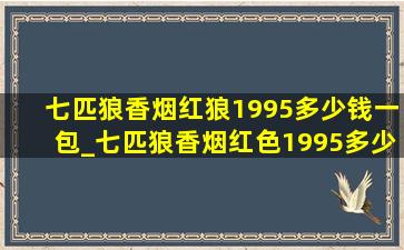 七匹狼香烟红狼1995多少钱一包_七匹狼香烟红色1995多少钱一包