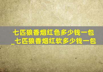 七匹狼香烟红色多少钱一包_七匹狼香烟红软多少钱一包