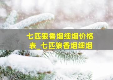 七匹狼香烟细烟价格表_七匹狼香烟细烟