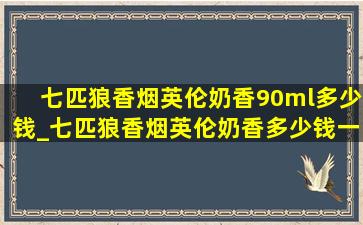 七匹狼香烟英伦奶香90ml多少钱_七匹狼香烟英伦奶香多少钱一包