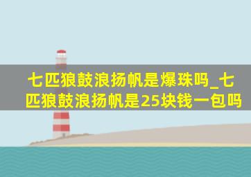 七匹狼鼓浪扬帆是爆珠吗_七匹狼鼓浪扬帆是25块钱一包吗