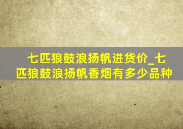 七匹狼鼓浪扬帆进货价_七匹狼鼓浪扬帆香烟有多少品种