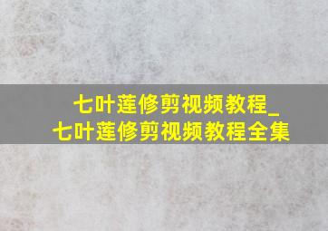 七叶莲修剪视频教程_七叶莲修剪视频教程全集