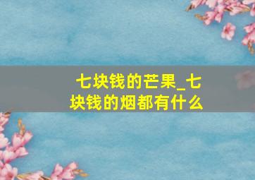 七块钱的芒果_七块钱的烟都有什么