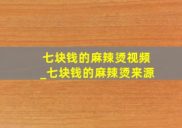 七块钱的麻辣烫视频_七块钱的麻辣烫来源