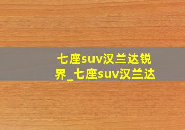 七座suv汉兰达锐界_七座suv汉兰达