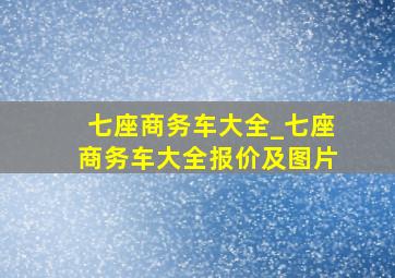 七座商务车大全_七座商务车大全报价及图片