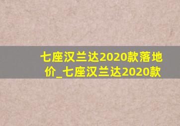 七座汉兰达2020款落地价_七座汉兰达2020款