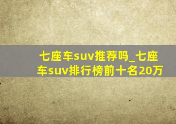 七座车suv推荐吗_七座车suv排行榜前十名20万