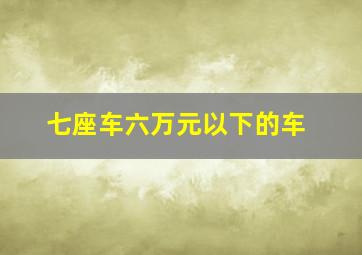 七座车六万元以下的车