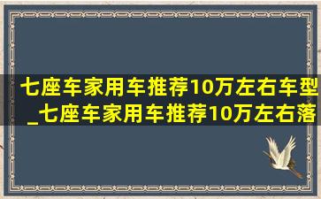 七座车家用车推荐10万左右车型_七座车家用车推荐10万左右落地