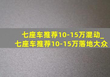 七座车推荐10-15万混动_七座车推荐10-15万落地大众