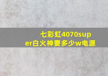 七彩虹4070super白火神要多少w电源