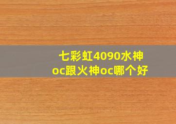 七彩虹4090水神oc跟火神oc哪个好