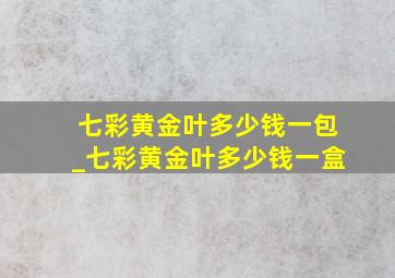 七彩黄金叶多少钱一包_七彩黄金叶多少钱一盒