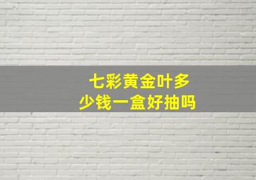 七彩黄金叶多少钱一盒好抽吗