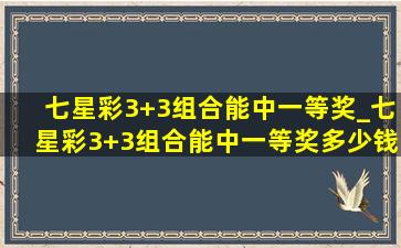 七星彩3+3组合能中一等奖_七星彩3+3组合能中一等奖多少钱