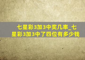 七星彩3加3中奖几率_七星彩3加3中了四位有多少钱