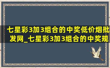 七星彩3加3组合的中奖(低价烟批发网)_七星彩3加3组合的中奖规则