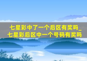 七星彩中了一个后区有奖吗_七星彩后区中一个号码有奖吗