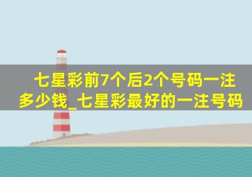 七星彩前7个后2个号码一注多少钱_七星彩最好的一注号码