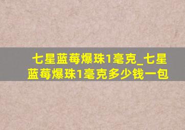 七星蓝莓爆珠1毫克_七星蓝莓爆珠1毫克多少钱一包