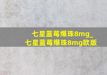 七星蓝莓爆珠8mg_七星蓝莓爆珠8mg欧版